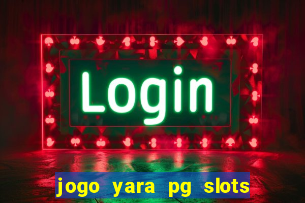 jogo yara pg slots paga mesmo